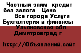 Частный займ, кредит без залога › Цена ­ 1 500 000 - Все города Услуги » Бухгалтерия и финансы   . Ульяновская обл.,Димитровград г.